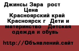 Джинсы Зара, рост 128  › Цена ­ 300 - Красноярский край, Красноярск г. Дети и материнство » Детская одежда и обувь   